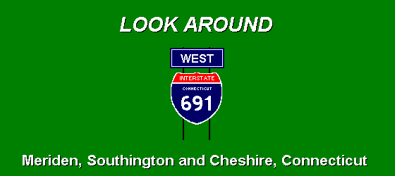 LOOK AROUND ... I-691 West; Meriden, Southington
and Cheshire, Connecticut