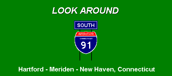 LOOK AROUND ... I-91 South; from Hartford to 
Meriden and New Haven, Connecticut